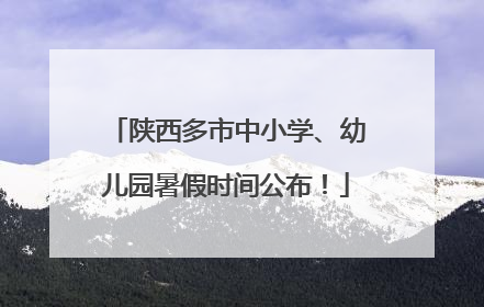 陕西多市中小学、幼儿园暑假时间公布！