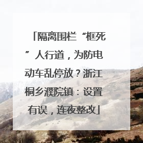 隔离围栏“框死”人行道，为防电动车乱停放？浙江桐乡濮院镇：设置有误，连夜整改