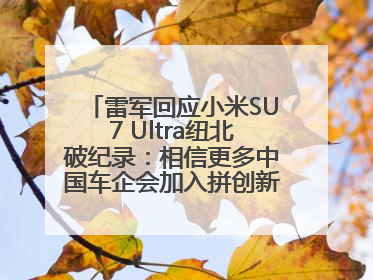 雷军回应小米SU7 Ultra纽北破纪录：相信更多中国车企会加入拼创新的“赛道”