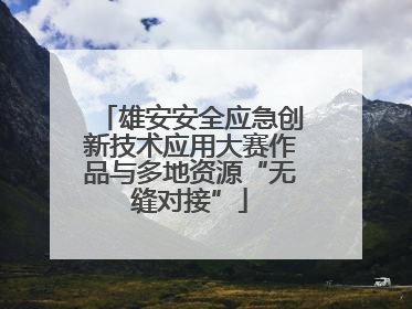 雄安安全应急创新技术应用大赛作品与多地资源“无缝对接”