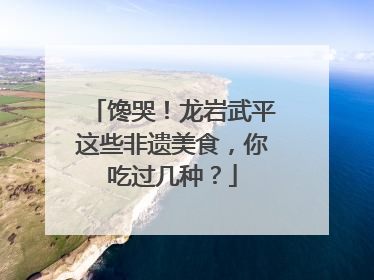 馋哭！龙岩武平这些非遗美食，你吃过几种？