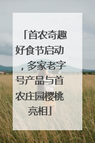 首农奇趣好食节启动，多家老字号产品与首农庄园樱桃亮相