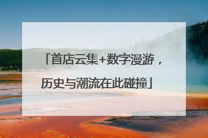 首店云集+数字漫游，历史与潮流在此碰撞