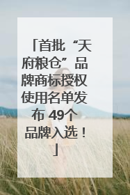 首批“天府粮仓”品牌商标授权使用名单发布 49个品牌入选！