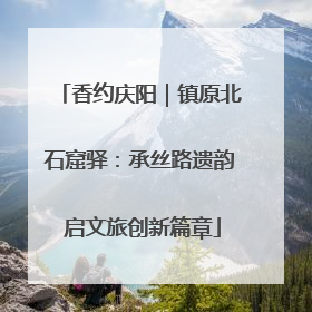 香约庆阳｜镇原北石窟驿：承丝路遗韵 启文旅创新篇章