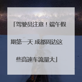 驾驶员注意！端午假期第一天 成都周边这些高速车流量大