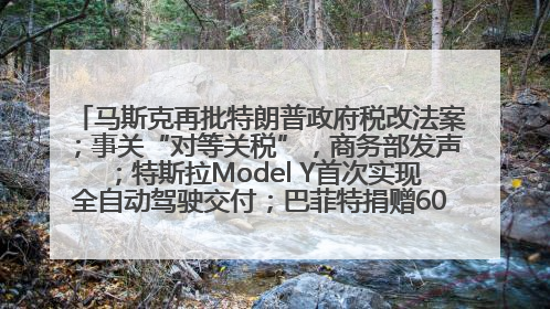 马斯克再批特朗普政府税改法案；事关“对等关税”，商务部发声；特斯拉Model Y首次实现全自动驾驶交付；巴菲特捐赠60亿美元股票丨每经早参
