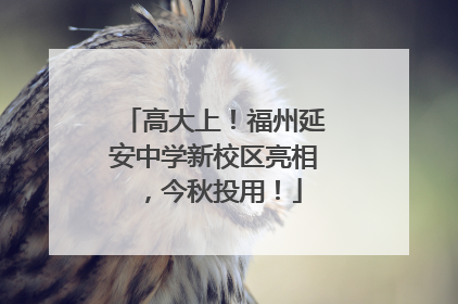 高大上！福州延安中学新校区亮相，今秋投用！