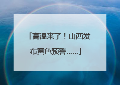 高温来了！山西发布黄色预警……