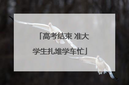 高考结束 准大学生扎堆学车忙