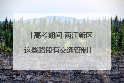 高考期间 两江新区这些路段有交通管制
