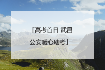 高考首日 武昌公安暖心助考