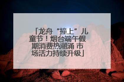 龙舟“撞上”儿童节！烟台端午假期消费热潮涌 市场活力持续升级
