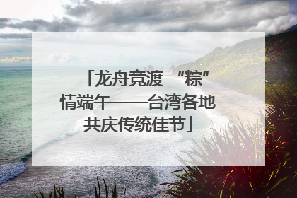 龙舟竞渡 “粽”情端午——台湾各地共庆传统佳节