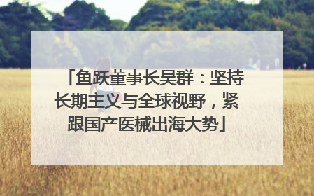 鱼跃董事长吴群：坚持长期主义与全球视野，紧跟国产医械出海大势