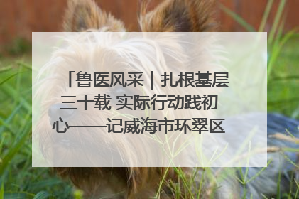 鲁医风采｜扎根基层三十载 实际行动践初心——记威海市环翠区鲸园社区卫生服务中心主任梁永江