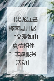 黑龙江省桦南县开展“父爱如山 真情相伴”志愿服务活动