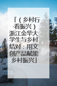 （乡村行·看振兴）浙江金华大学生与乡村结对：用文创产品赋能乡村振兴