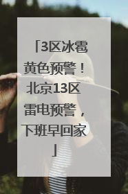 3区冰雹黄色预警！北京13区雷电预警，下班早回家