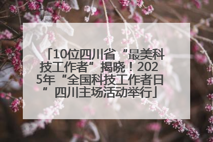 10位四川省“最美科技工作者”揭晓！2025年“全国科技工作者日”四川主场活动举行