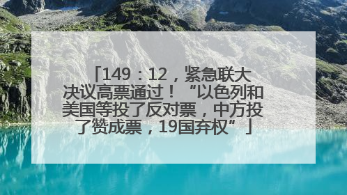 149：12，紧急联大决议高票通过！“以色列和美国等投了反对票，中方投了赞成票，19国弃权”