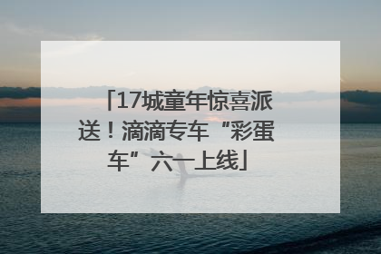 17城童年惊喜派送！滴滴专车“彩蛋车”六一上线