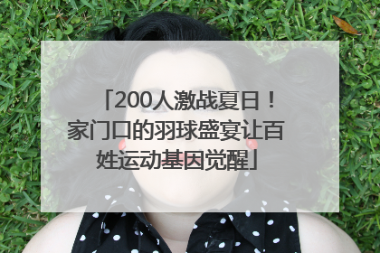 200人激战夏日！家门口的羽球盛宴让百姓运动基因觉醒