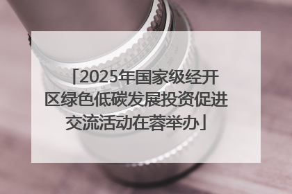 2025年国家级经开区绿色低碳发展投资促进交流活动在蓉举办