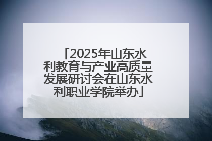 2025年山东水利教育与产业高质量发展研讨会在山东水利职业学院举办