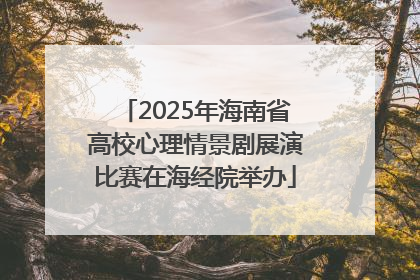 2025年海南省高校心理情景剧展演比赛在海经院举办