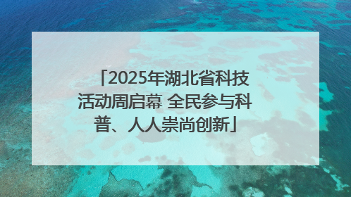 2025年湖北省科技活动周启幕 全民参与科普、人人崇尚创新