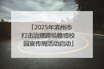 2025年滨州市打击治理跨境赌博校园宣传周活动启动