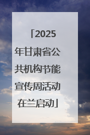 2025年甘肃省公共机构节能宣传周活动在兰启动