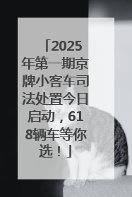 2025年第一期京牌小客车司法处置今日启动，618辆车等你选！