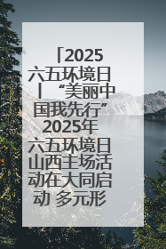 2025六五环境日丨“美丽中国我先行”2025年六五环境日山西主场活动在大同启动 多元形式绘就生态画卷