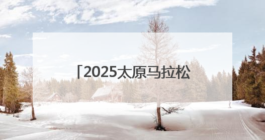 2025太原马拉松定档9月21日！6月23日开启报名！