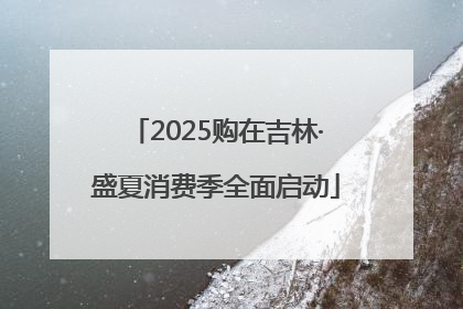2025购在吉林·盛夏消费季全面启动