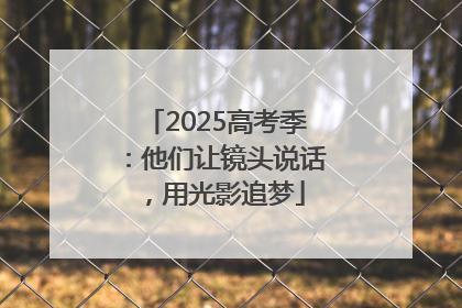 2025高考季：他们让镜头说话，用光影追梦