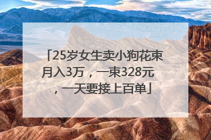 25岁女生卖小狗花束月入3万，一束328元，一天要接上百单