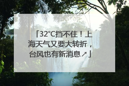 32℃挡不住！上海天气又要大转折，台风也有新消息↗