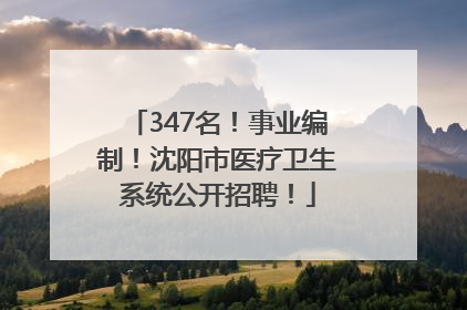 347名！事业编制！沈阳市医疗卫生系统公开招聘！