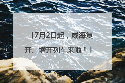 7月2日起，威海复开、增开列车来啦！
