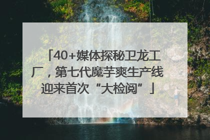 40+媒体探秘卫龙工厂，第七代魔芋爽生产线迎来首次“大检阅”