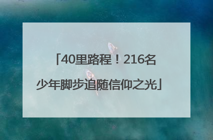 40里路程！216名少年脚步追随信仰之光