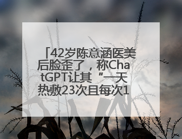 42岁陈意涵医美后脸歪了，称ChatGPT让其“一天热敷23次且每次1015分钟”