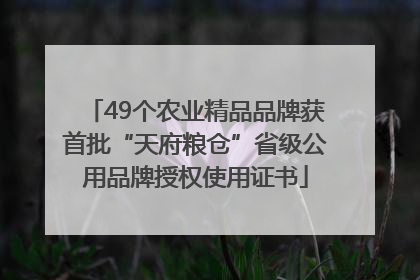 49个农业精品品牌获首批“天府粮仓”省级公用品牌授权使用证书