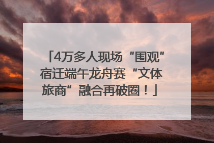 4万多人现场“围观” 宿迁端午龙舟赛“文体旅商”融合再破圈！