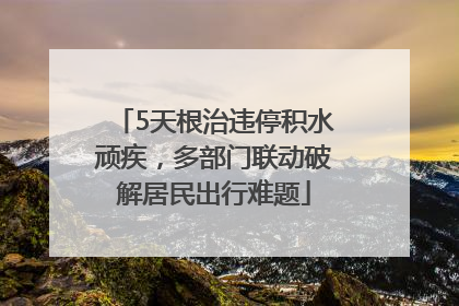 5天根治违停积水顽疾，多部门联动破解居民出行难题