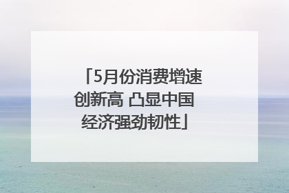 5月份消费增速创新高 凸显中国经济强劲韧性