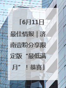 6月11日最佳情报｜济南壹粉分享限定版“最低满月”！恭喜
